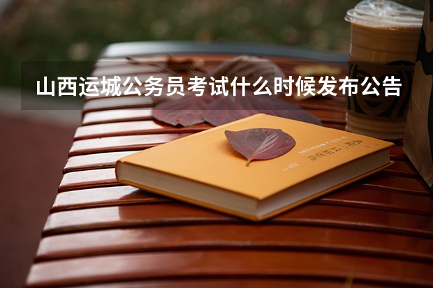山西运城公务员考试什么时候发布公告？