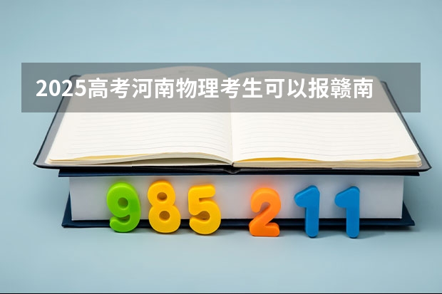 2025高考河南物理考生可以报赣南科技学院的专业有哪些（2026参考）