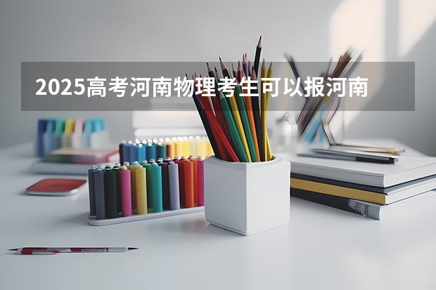 2025高考河南物理考生可以报河南科技职业大学的专业有哪些（2026参考）