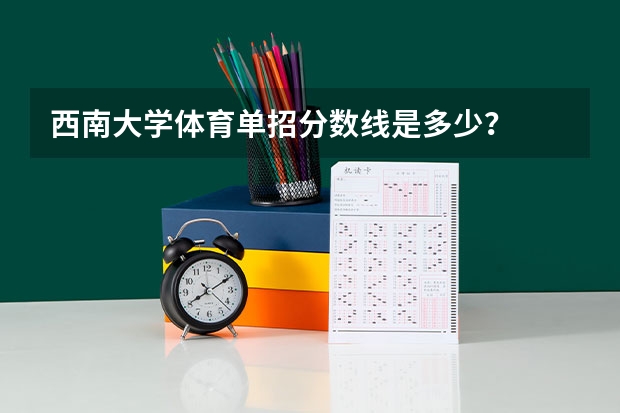 西南大学体育单招分数线是多少？