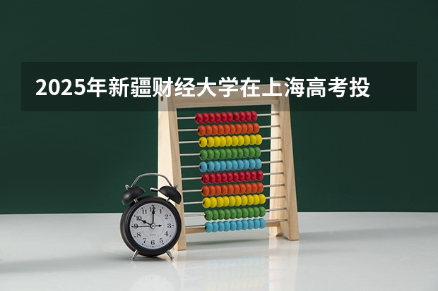 2025年新疆财经大学在上海高考投档分数线总汇（2026参考）