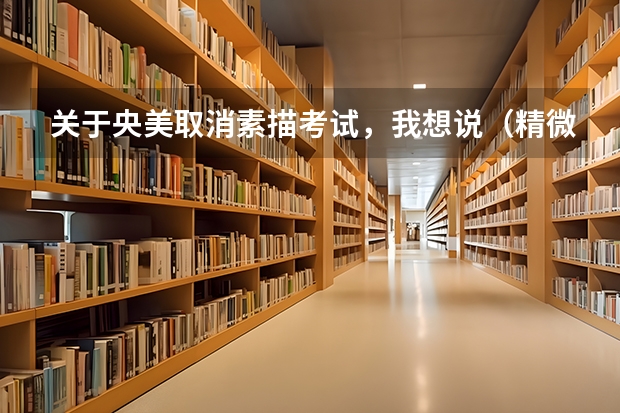 关于央美取消素描考试,我想说(精微素描,我只服央美)