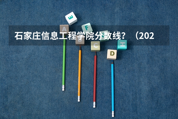 石家庄信息工程学院分数线？（2023单招三类分数线）