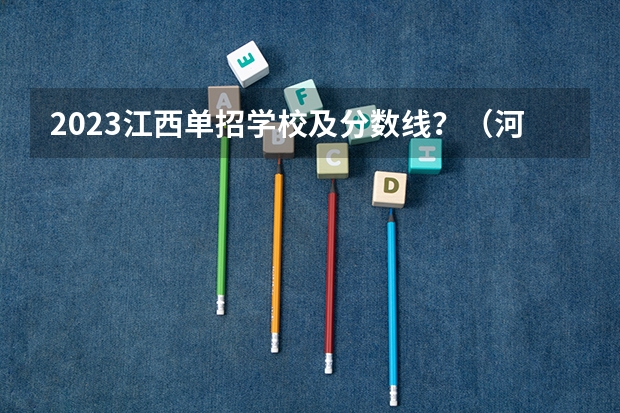 2023江西单招学校及分数线？（河南省公办大专单招分数线）