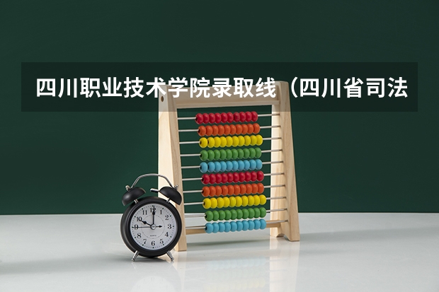 四川职业技术学院录取线（四川省司法警官职业学院的单招好不好考？）