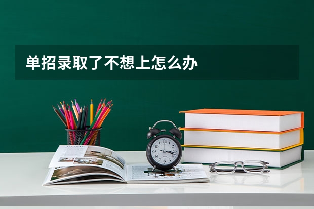 单招录取了不想上怎么办