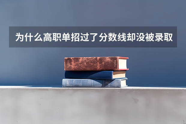 为什么高职单招过了分数线却没被录取？