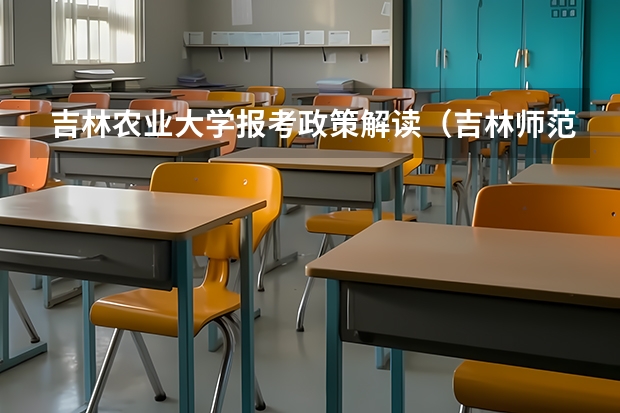 吉林农业大学报考政策解读(吉林师范大学报考政策解读)
