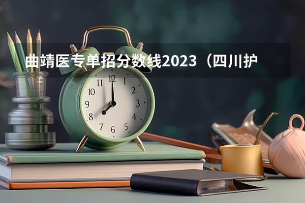 曲靖医专单招分数线2023（四川护理职业学院单招分数线？）