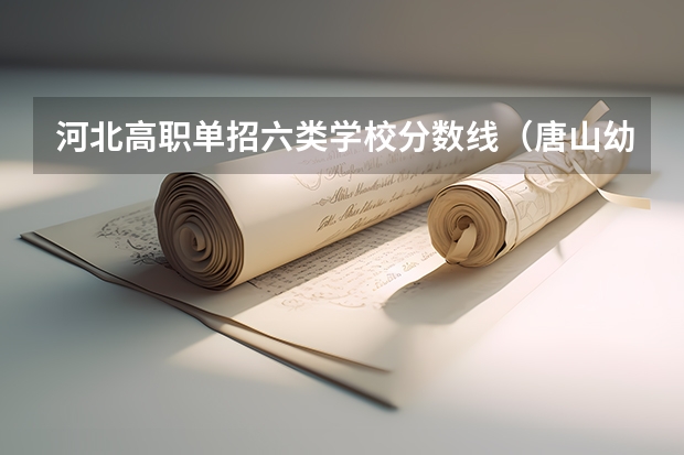 河北高职单招六类学校分数线（唐山幼儿师范高等专科学校单招分数线）