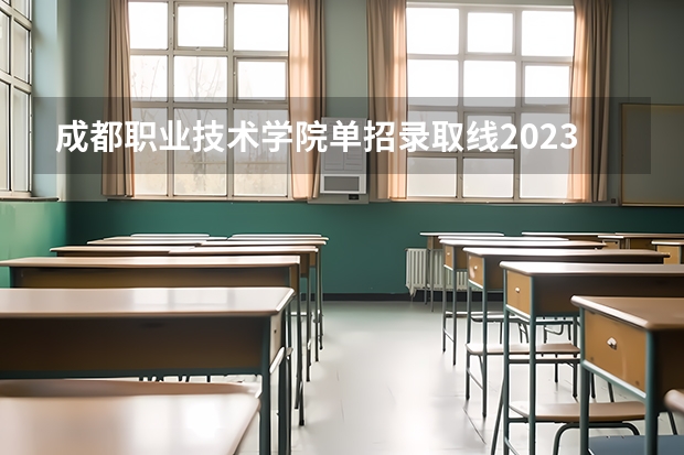 成都职业技术学院单招录取线2023（成都工业职业技术学院单招分数线）