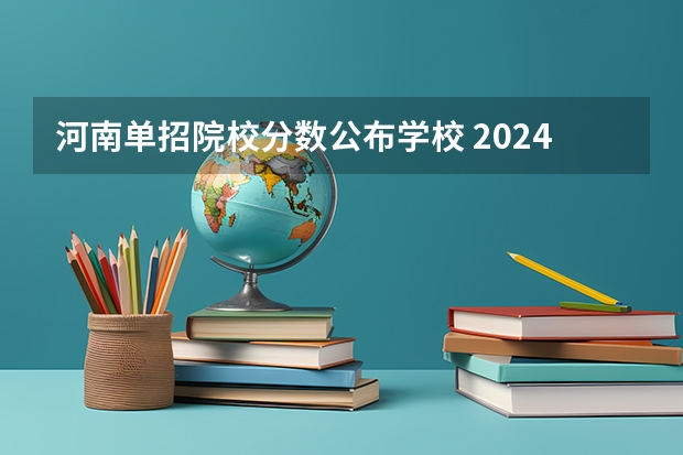 河南单招院校分数公布学校 2024单招学校及分数线