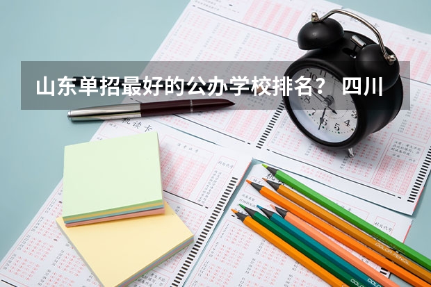 山东单招最好的公办学校排名？ 四川公办单招学校排名