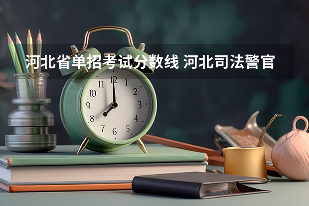 河北省单招考试分数线 河北司法警官学校单招分数线