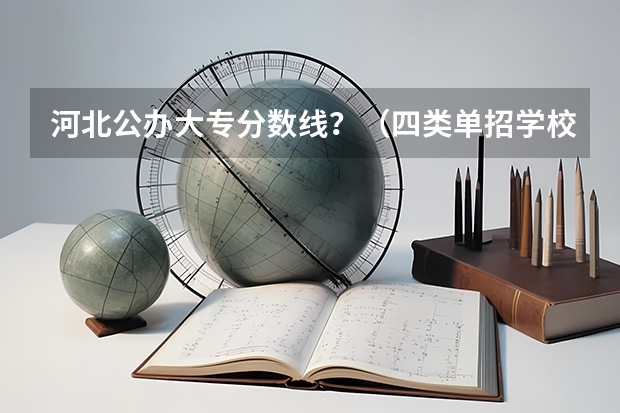 河北公办大专分数线？（四类单招学校排名及分数线）