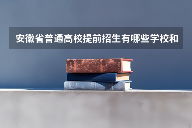 安徽省普通高校提前招生有哪些学校和专业呢？
