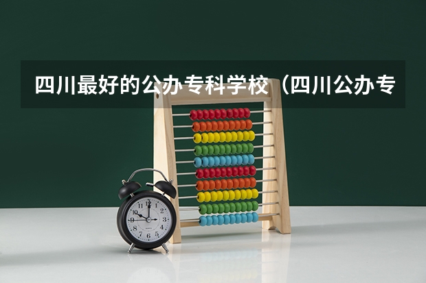 四川最好的公办专科学校（四川公办专科学校排名）