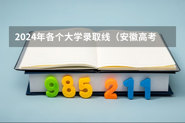 2024年各个大学录取线（安徽高考分数线2024年公布）