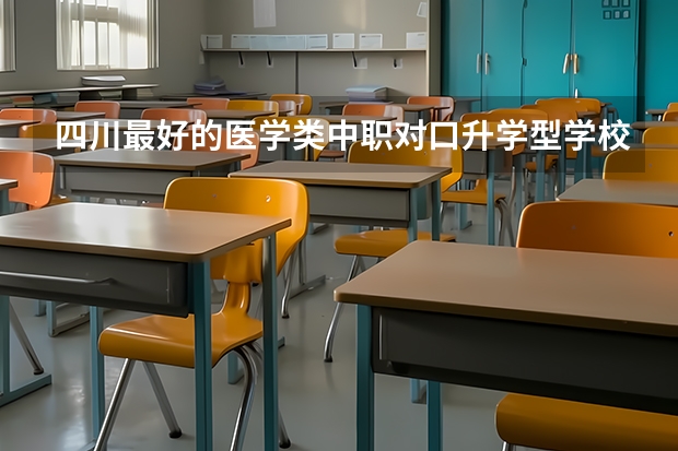 四川最好的医学类中职对口升学型学校有哪些