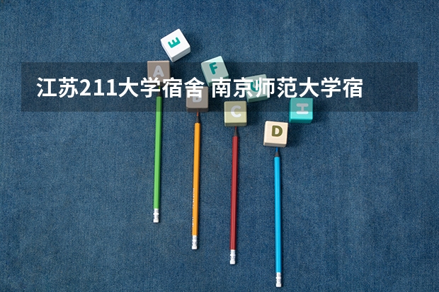 江苏211大学宿舍 南京师范大学宿舍怎样