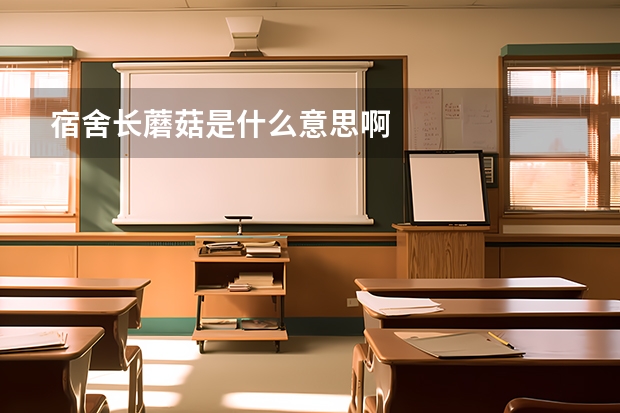 宿舍长蘑菇是什么意思啊