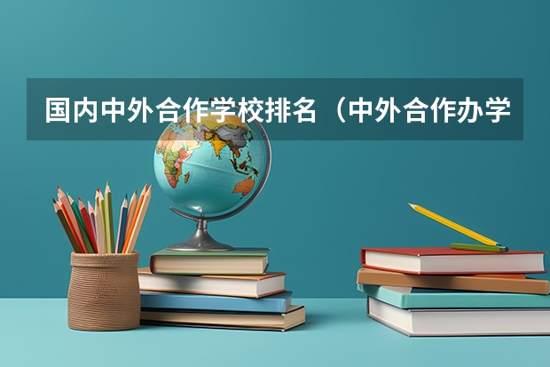 国内中外合作学校排名（中外合作办学大学排名及录取分数线）