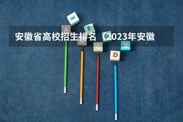 安徽省高校招生排名（2023年安徽高考:全国211/985大学在安徽的录取分数线及排名情况）