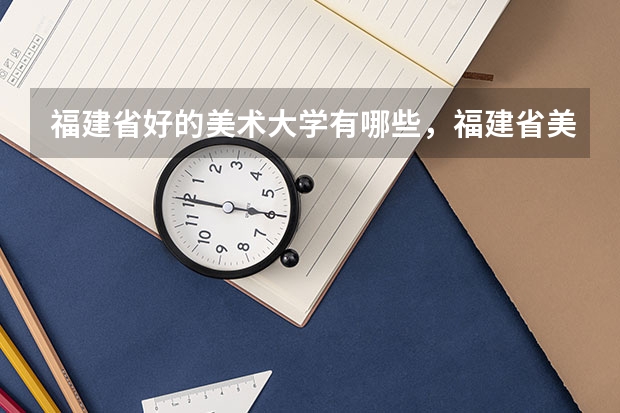 福建省好的美术大学有哪些，福建省美术专业好的大学