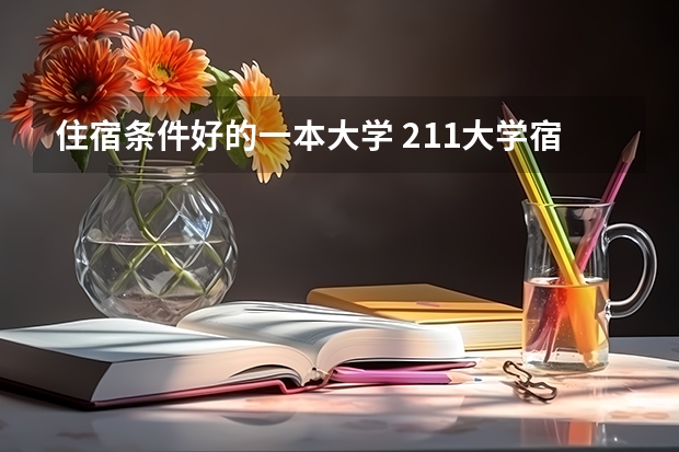 住宿条件好的一本大学 211大学宿舍条件一览表