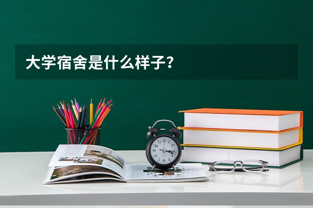大学宿舍是什么样子？