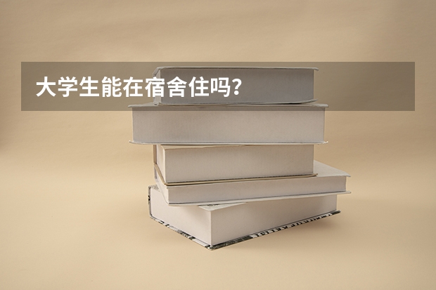 大学生能在宿舍住吗？