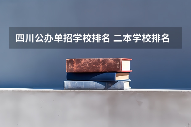 四川公办单招学校排名 二本学校排名公办大学