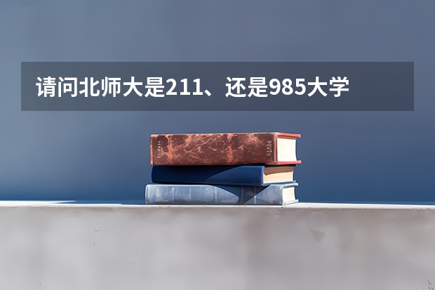 请问北师大是211、还是985大学？（北师大是985还是211学校）