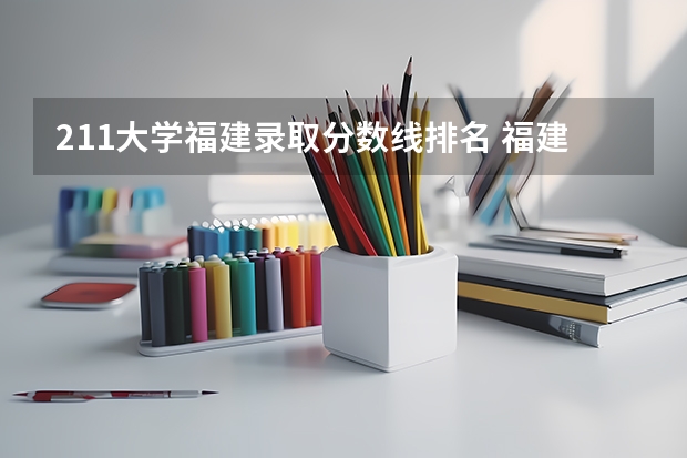 211大学福建录取分数线排名 福建所有大学排名及录取分数线
