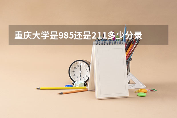重庆大学是985还是211多少分录取