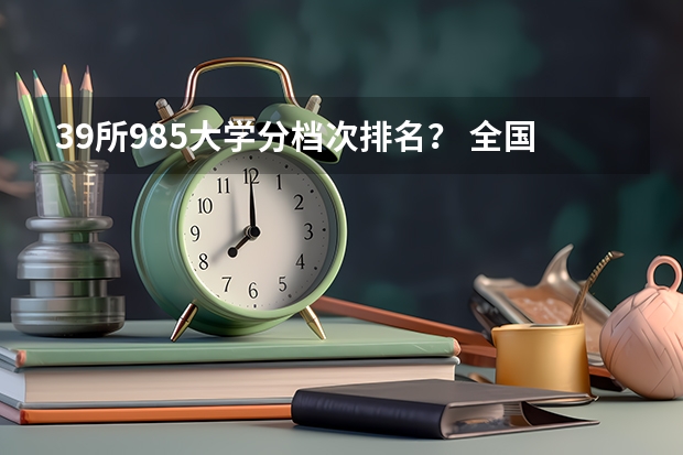 39所985大学分档次排名？ 全国985大学录取分数线表