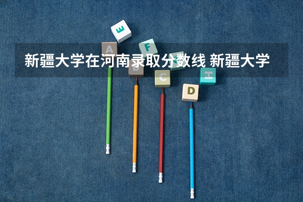 新疆大学在河南录取分数线 新疆大学录取分数线