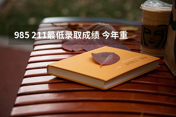 985 211最低录取成绩 今年重庆985和211录取分数线