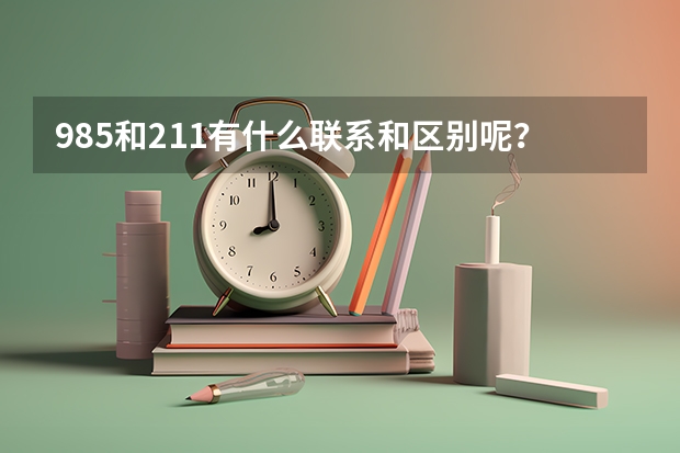 985和211有什么联系和区别呢？