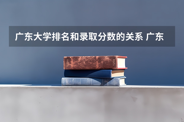 广东大学排名和录取分数的关系 广东分数排名和位次排名