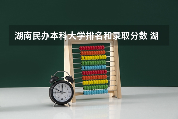 湖南民办本科大学排名和录取分数 湖南独立学院排名及分数线