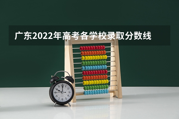 广东2022年高考各学校录取分数线 2022年广东省高考分数线 2022年广东高考分数线