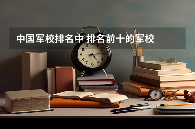 中国军校排名中 排名前十的军校