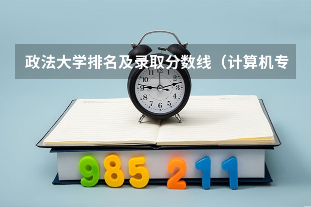 政法大学排名及录取分数线（计算机专业分数线）