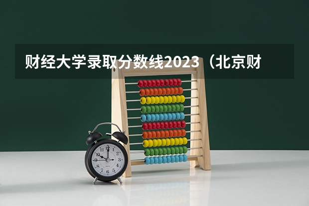 财经大学录取分数线2023（北京财经类大学录取分数线）
