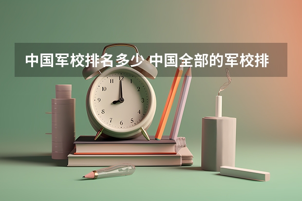 中国军校排名多少 中国全部的军校排名及分数线