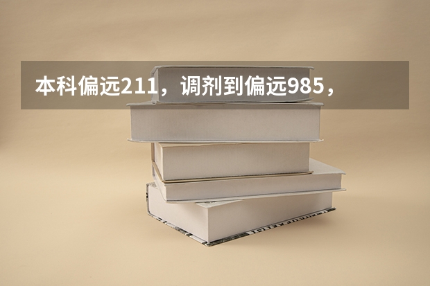 本科偏远211，调剂到偏远985，怎么调整自己？