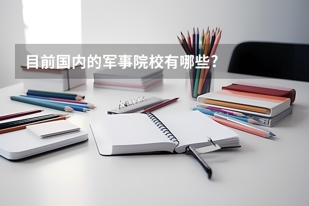 目前国内的军事院校有哪些?