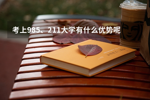 考上985、211大学有什么优势呢？