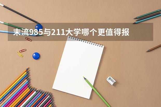 末流985与211大学哪个更值得报考